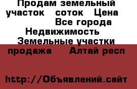 Продам земельный участок 8 соток › Цена ­ 165 000 - Все города Недвижимость » Земельные участки продажа   . Алтай респ.